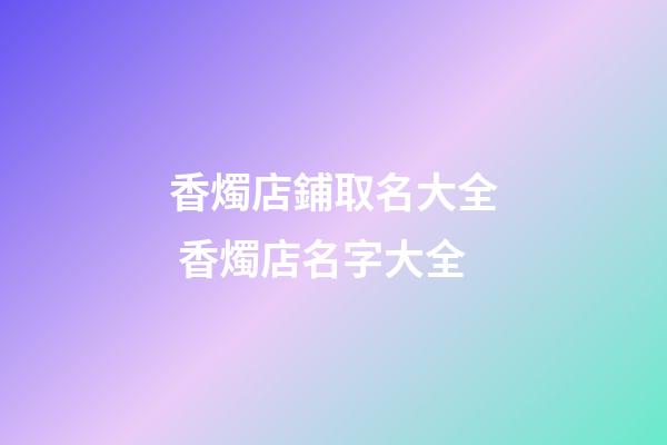 香燭店鋪取名大全 香燭店名字大全-第1張-店鋪起名-玄機派